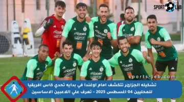تشكيلة الجزائر تتكشف أمام أوغندا في بداية تحدي كأس إفريقيا للمحليين 04 أغسطس 2025 – تعرف على اللاعبين الأساسين